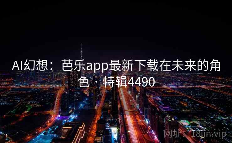 AI幻想：芭乐app最新下载在未来的角色 · 特辑4490