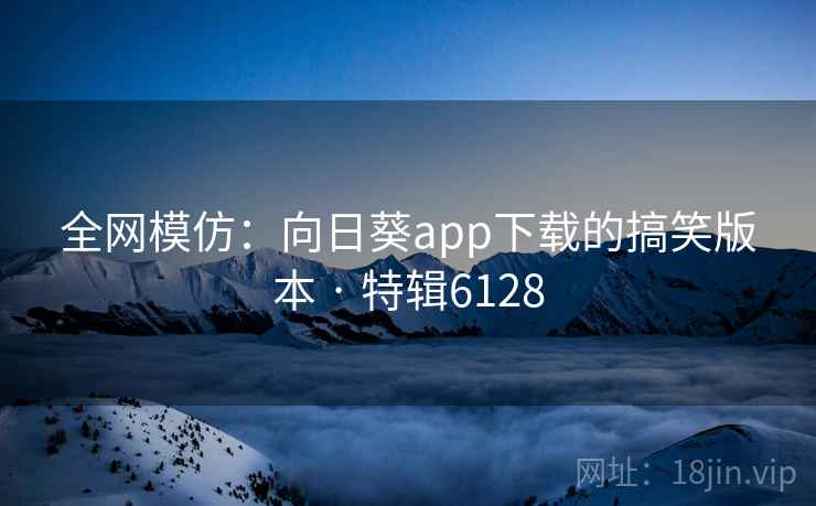 全网模仿：向日葵app下载的搞笑版本 · 特辑6128