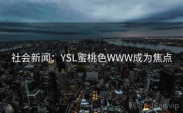 社会新闻：YSL蜜桃色WWW成为焦点  第1张
