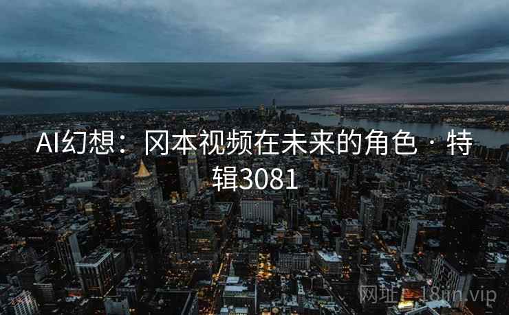 AI幻想：冈本视频在未来的角色 · 特辑3081