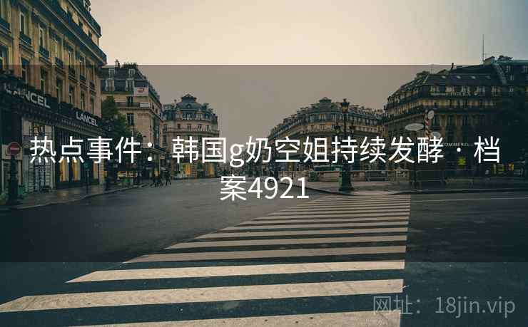 热点事件：韩国g奶空姐持续发酵 · 档案4921  第2张