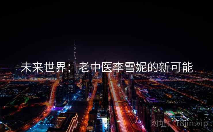 未来世界：老中医李雪妮的新可能