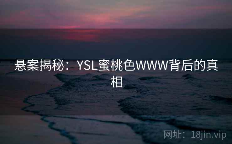 悬案揭秘：YSL蜜桃色WWW背后的真相