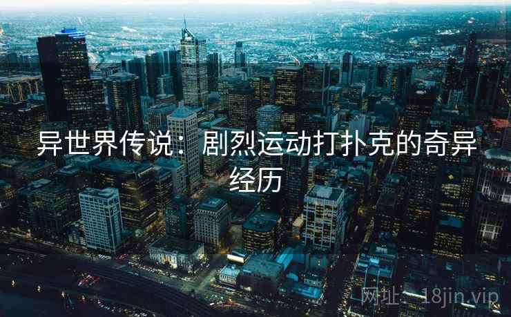 异世界传说：剧烈运动打扑克的奇异经历