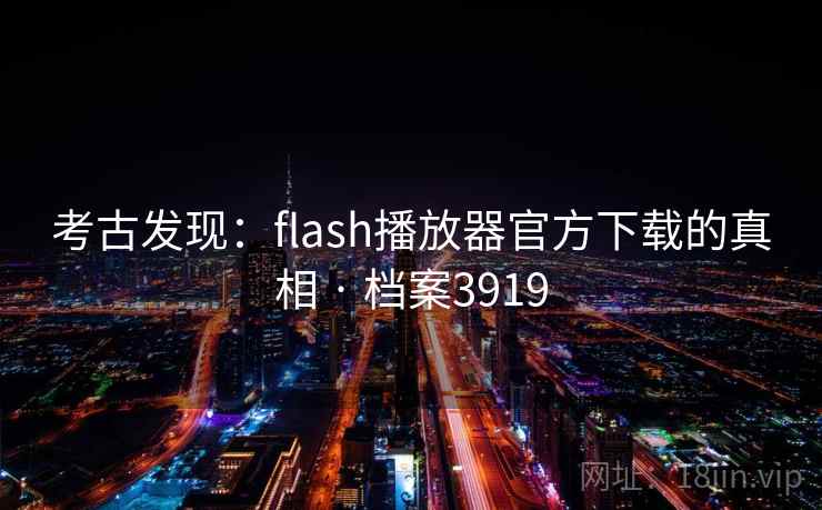 考古发现：flash播放器官方下载的真相 · 档案3919  第2张