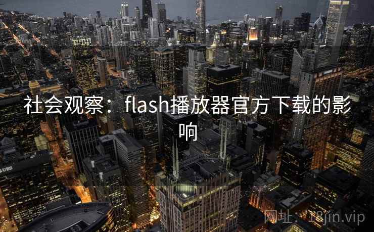 社会观察：flash播放器官方下载的影响