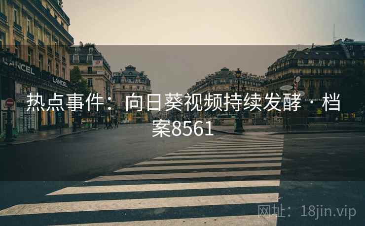 热点事件：向日葵视频持续发酵 · 档案8561