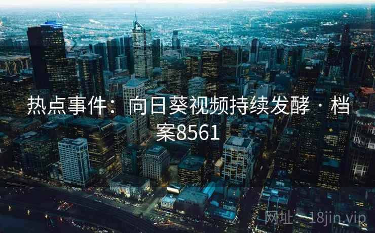 热点事件：向日葵视频持续发酵 · 档案8561