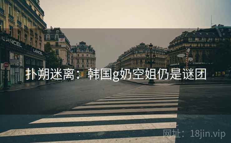 扑朔迷离：韩国g奶空姐仍是谜团