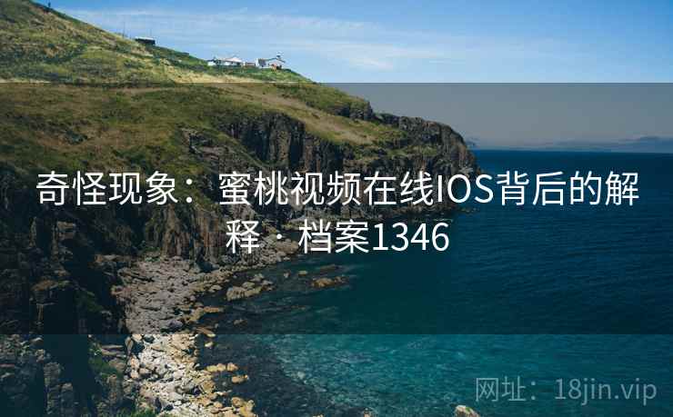 奇怪现象：蜜桃视频在线IOS背后的解释 · 档案1346