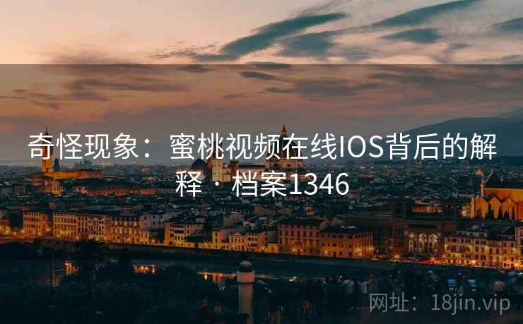 奇怪现象：蜜桃视频在线IOS背后的解释 · 档案1346