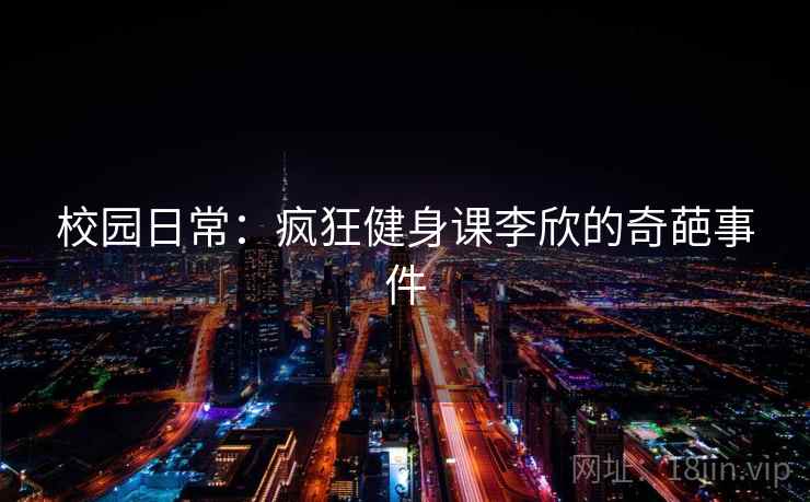 校园日常：疯狂健身课李欣的奇葩事件