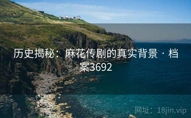 历史揭秘：麻花传剧的真实背景 · 档案3692