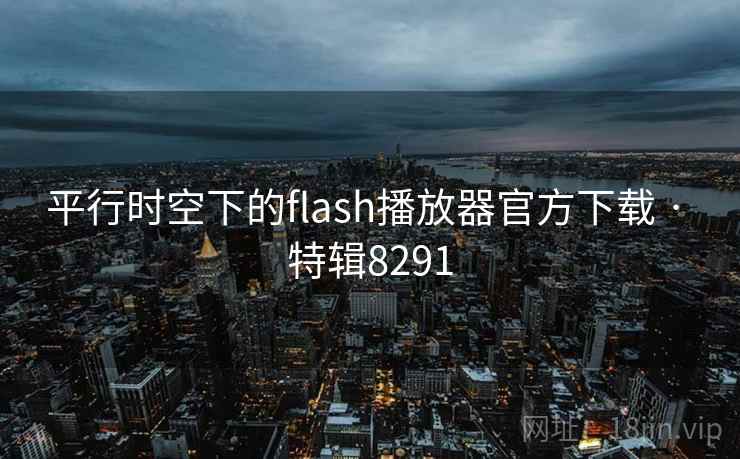 平行时空下的flash播放器官方下载 · 特辑8291