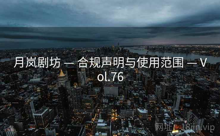 月岚剧坊 — 合规声明与使用范围 — Vol.76