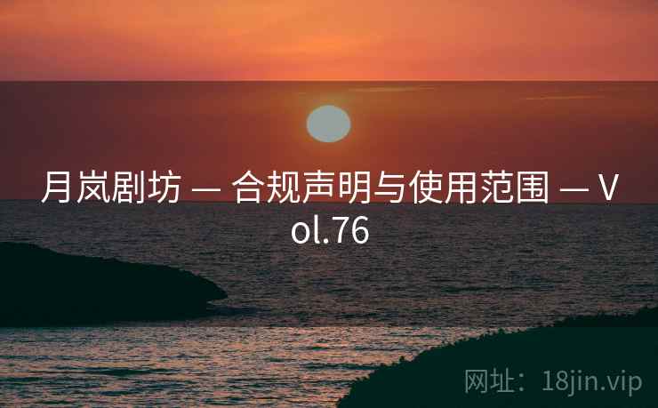 月岚剧坊 — 合规声明与使用范围 — Vol.76