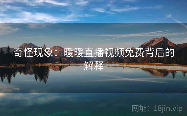 奇怪现象：暖暖直播视频免费背后的解释