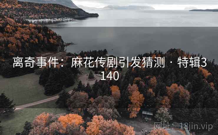 离奇事件:麻花传剧引发猜测 · 特辑3140