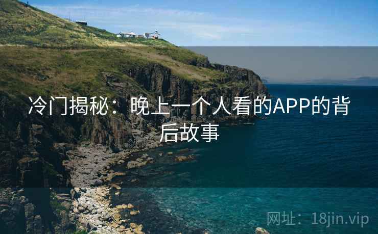 冷门揭秘:晚上一个人看的APP的背后故事
