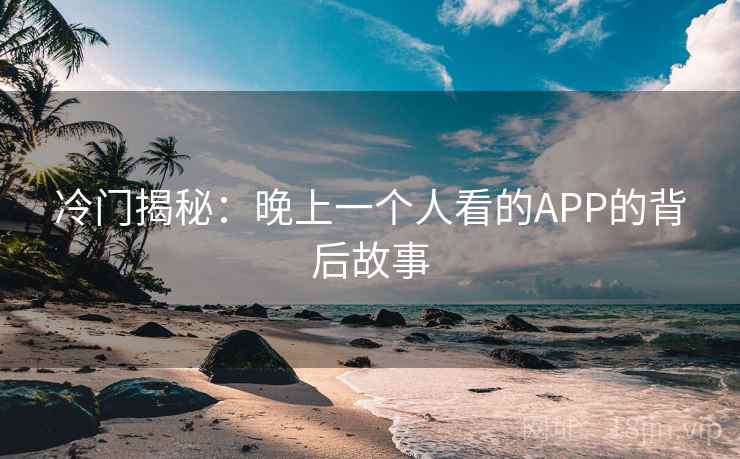 冷门揭秘:晚上一个人看的APP的背后故事