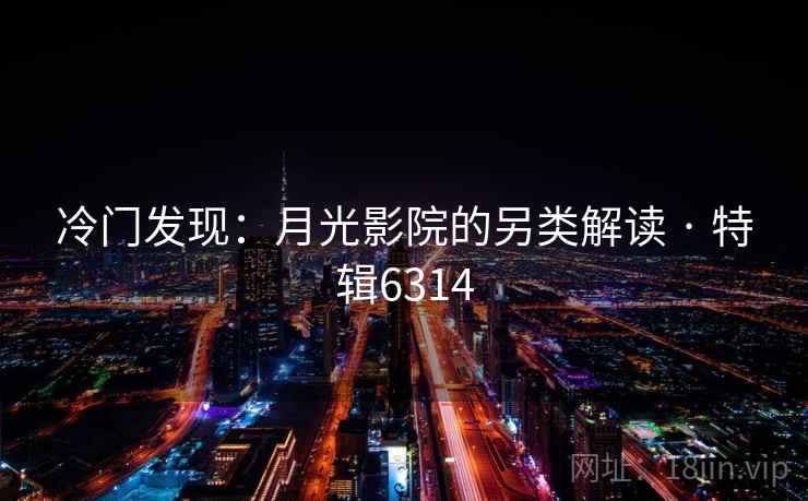 冷门发现:月光影院的另类解读 · 特辑6314
