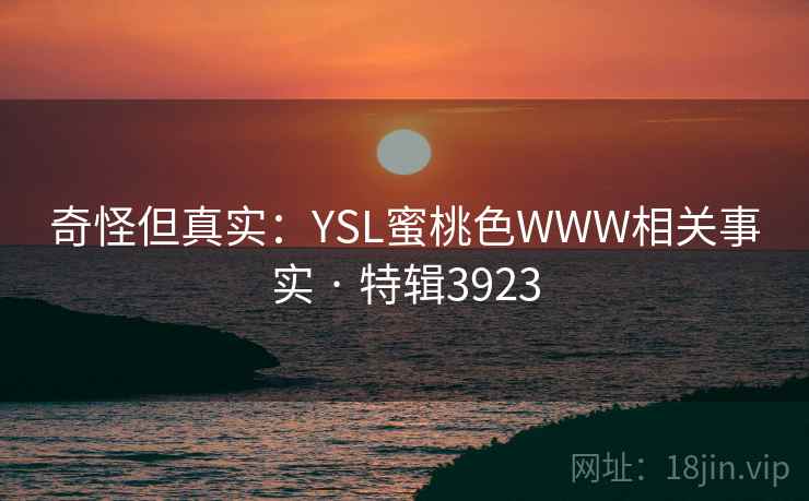奇怪但真实:YSL蜜桃色WWW相关事实 · 特辑3923