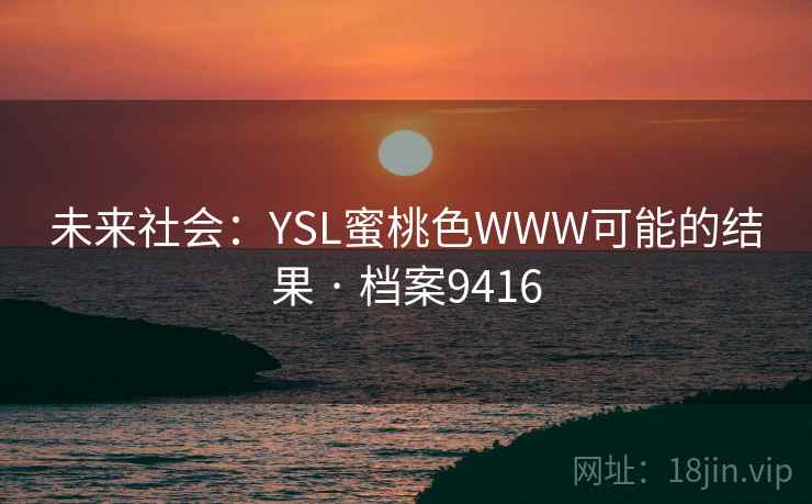未来社会：YSL蜜桃色WWW可能的结果 · 档案9416