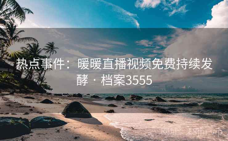 热点事件:暖暖直播视频免费持续发酵 · 档案3555