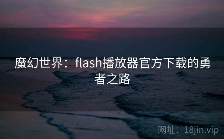 魔幻世界:flash播放器官方下载的勇者之路