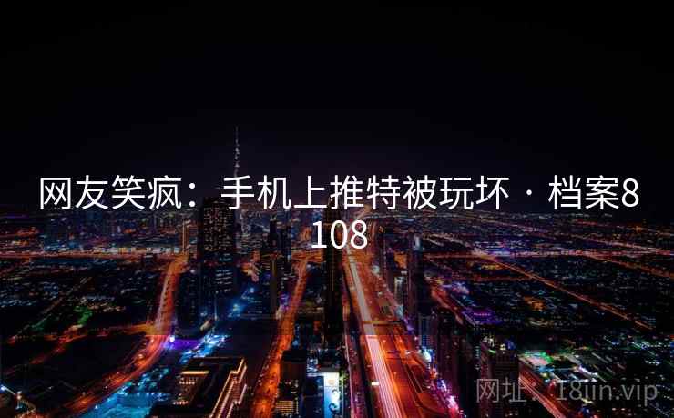 网友笑疯：手机上推特被玩坏 · 档案8108