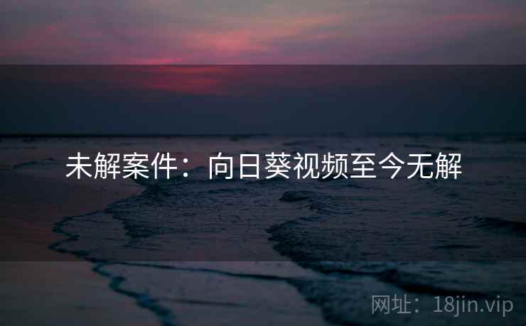 未解案件:向日葵视频至今无解