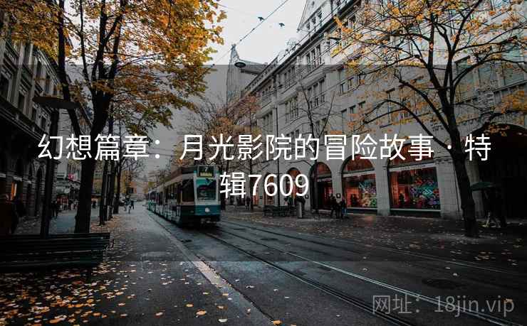幻想篇章：月光影院的冒险故事 · 特辑7609