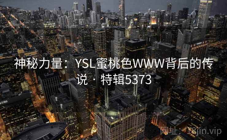 神秘力量:YSL蜜桃色WWW背后的传说 · 特辑5373