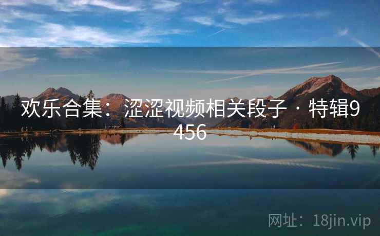 欢乐合集：涩涩视频相关段子 · 特辑9456
