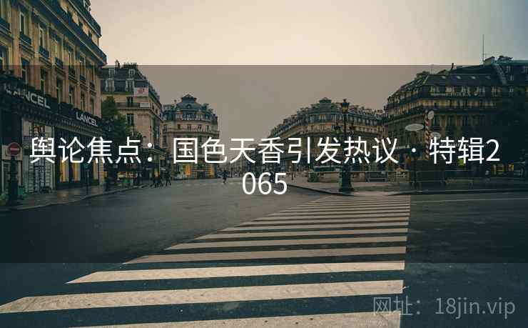舆论焦点:国色天香引发热议 · 特辑2065