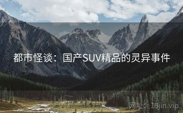都市怪谈:国产SUV精品的灵异事件