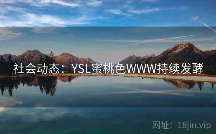 社会动态:YSL蜜桃色WWW持续发酵