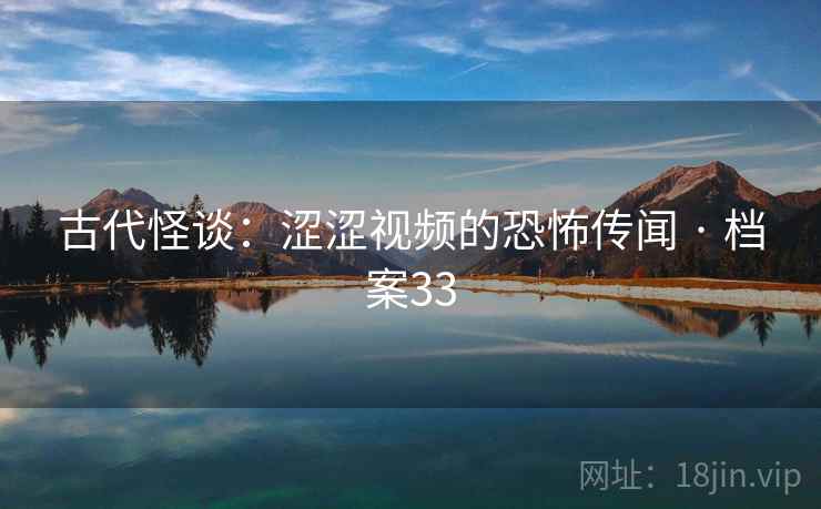 古代怪谈：涩涩视频的恐怖传闻 · 档案33
