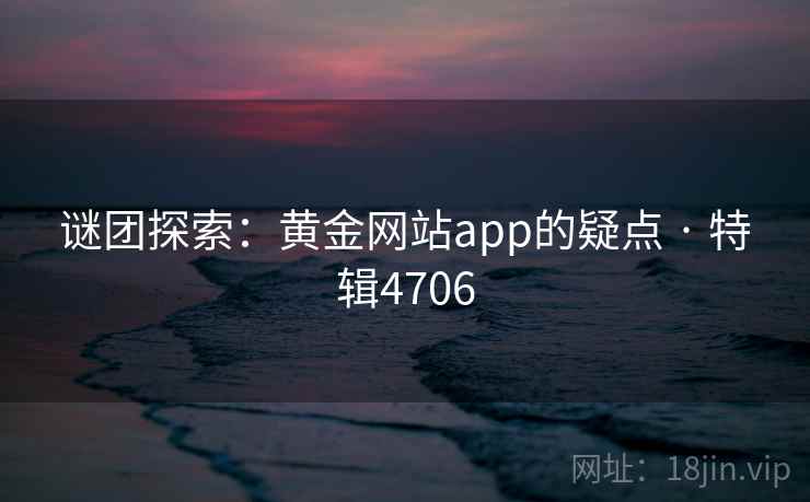 谜团探索：黄金网站app的疑点 · 特辑4706