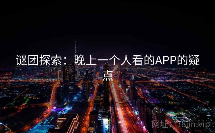 谜团探索:晚上一个人看的APP的疑点
