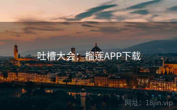 吐槽大会:榴莲APP下载