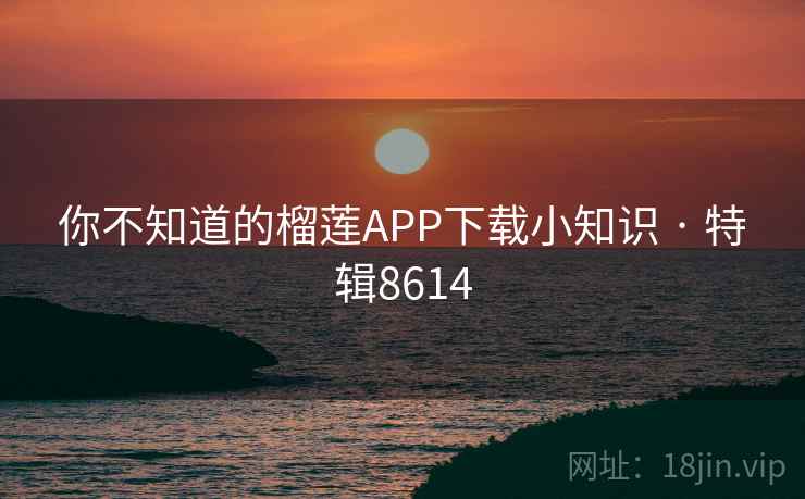 你不知道的榴莲APP下载小知识 · 特辑8614