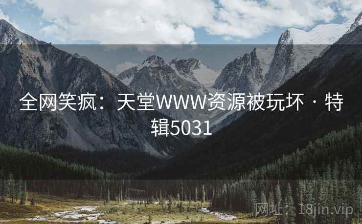 全网笑疯:天堂WWW资源被玩坏 · 特辑5031