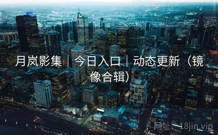 月岚影集|今日入口|动态更新(镜像合辑)