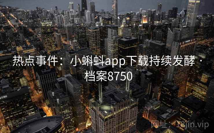 热点事件:小蝌蚪app下载持续发酵 · 档案8750