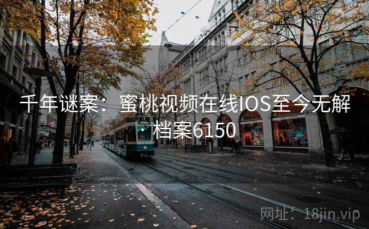 千年谜案：蜜桃视频在线IOS至今无解 · 档案6150