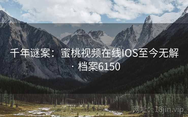 千年谜案：蜜桃视频在线IOS至今无解 · 档案6150