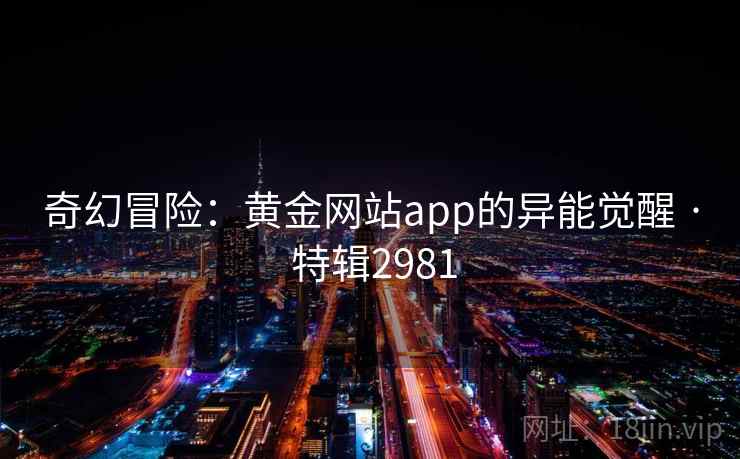 奇幻冒险:黄金网站app的异能觉醒 · 特辑2981