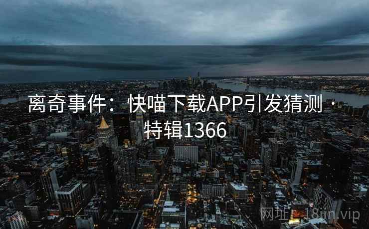 离奇事件:快喵下载APP引发猜测 · 特辑1366