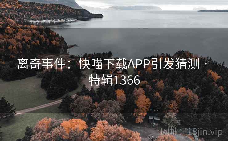 离奇事件:快喵下载APP引发猜测 · 特辑1366